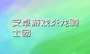 安卓游戏炎龙骑士团（炎龙骑士团安卓移植版）