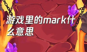 游戏里的mark什么意思