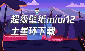 超级壁纸miui12土星环下载（小米超级壁纸地球下载）