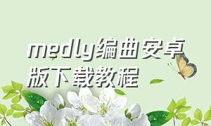 medly编曲安卓版下载教程