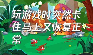 玩游戏时突然卡住马上又恢复正常