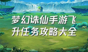 梦幻诛仙手游飞升任务攻略大全