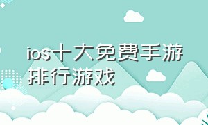 ios十大免费手游排行游戏（ios最新游戏手游排行榜前十名）