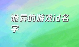 诡异的游戏id名字（诡异的游戏id名字）