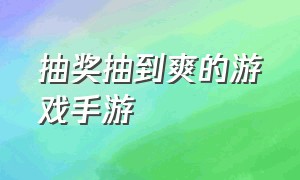 抽奖抽到爽的游戏手游