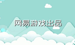 网易游戏出品（网易游戏各平台）