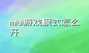 miui游戏模式怎么开（miui怎么开启游戏模式）