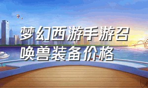 梦幻西游手游召唤兽装备价格