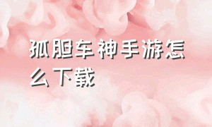 孤胆车神手游怎么下载