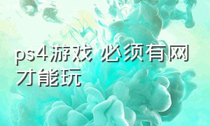 ps4游戏 必须有网才能玩