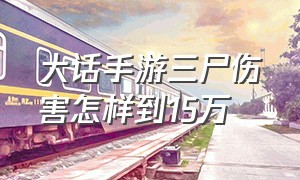 大话手游三尸伤害怎样到15万