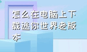 怎么在电脑上下载迷你世界老版本