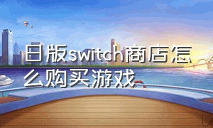 日版switch商店怎么购买游戏