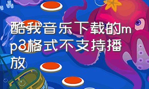 酷我音乐下载的mp3格式不支持播放