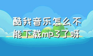 酷我音乐怎么不能下载mp3了呀（酷我音乐）