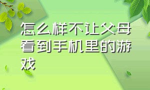 怎么样不让父母看到手机里的游戏