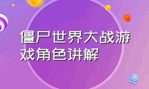 僵尸世界大战游戏角色讲解（僵尸世界大战手游下载中文版）