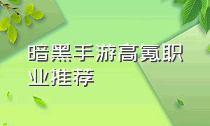 暗黑手游高氪职业推荐（暗黑手游哪个职业适合零元党）