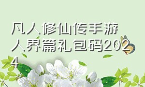 凡人修仙传手游人界篇礼包码2024