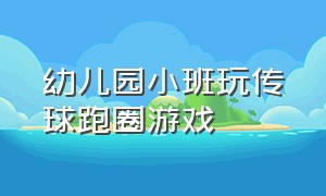 幼儿园小班玩传球跑圈游戏