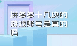 拼多多十几块的游戏账号是真的吗