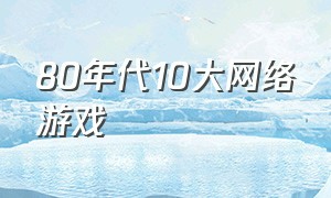 80年代10大网络游戏