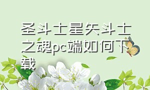 圣斗士星矢斗士之魂pc端如何下载