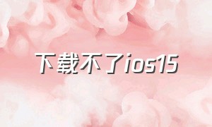 下载不了ios15