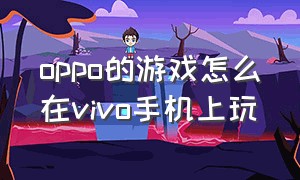 oppo的游戏怎么在vivo手机上玩