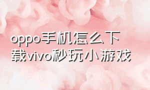 oppo手机怎么下载vivo秒玩小游戏