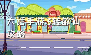 大话手游3转敏仙攻略（大话西游手游三转敏仙）