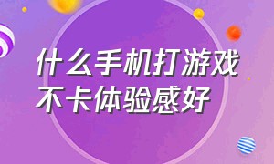 什么手机打游戏不卡体验感好