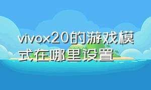 vivox20的游戏模式在哪里设置