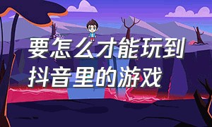 要怎么才能玩到抖音里的游戏