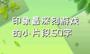 印象最深刻游戏的小片段50字