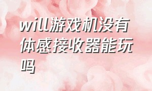 will游戏机没有体感接收器能玩吗