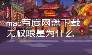 mac百度网盘下载无权限是为什么（mac百度网盘怎么一直要安装最新版）