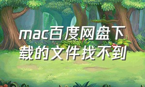 mac百度网盘下载的文件找不到