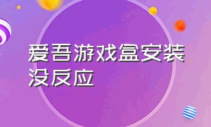 爱吾游戏盒安装没反应（爱吾游戏盒下不了游戏怎么解决）