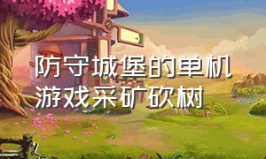 防守城堡的单机游戏采矿砍树（砍树采矿建造家园的单机游戏）