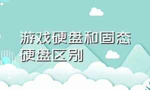 游戏硬盘和固态硬盘区别