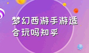 梦幻西游手游适合玩吗知乎