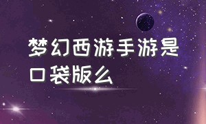 梦幻西游手游是口袋版么