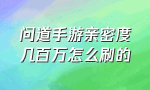 问道手游亲密度几百万怎么刷的