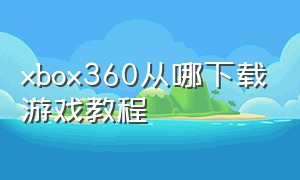 xbox360从哪下载游戏教程