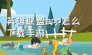 英雄联盟app怎么下载手游（英雄联盟app怎么下载手游端游）