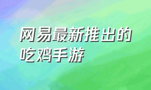 网易最新推出的吃鸡手游