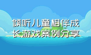 倾听儿童相伴成长游戏案例分享