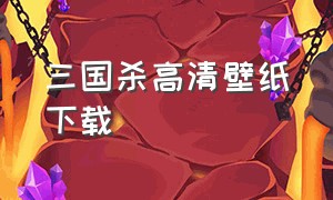 三国杀高清壁纸下载