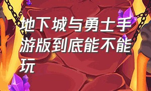 地下城与勇士手游版到底能不能玩